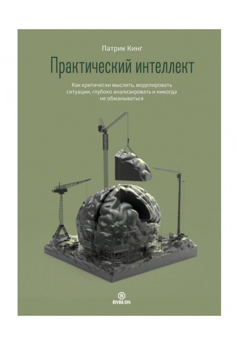 Практичний інтелект. Як критично мислити, моделювати ситуації, глибоко аналізувати і ніколи не обмани...