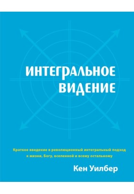Інтегральне бачення. Короткий вступ у революційний інтегральний підхід до життя, Бога, всесвіту та всього іншого