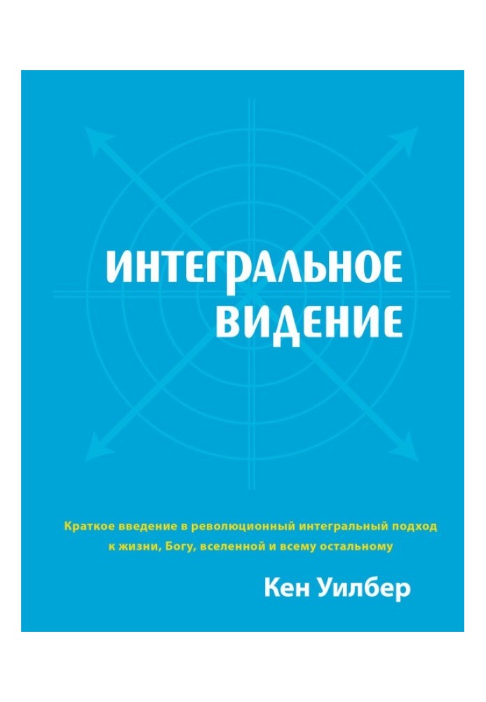 Інтегральне бачення. Короткий вступ у революційний інтегральний підхід до життя, Бога, всесвіту та всього іншого