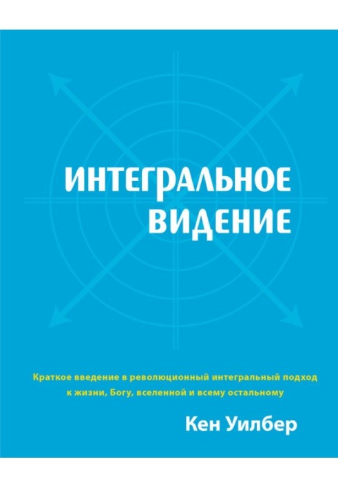 Інтегральне бачення. Короткий вступ у революційний інтегральний підхід до життя, Бога, всесвіту та всього іншого