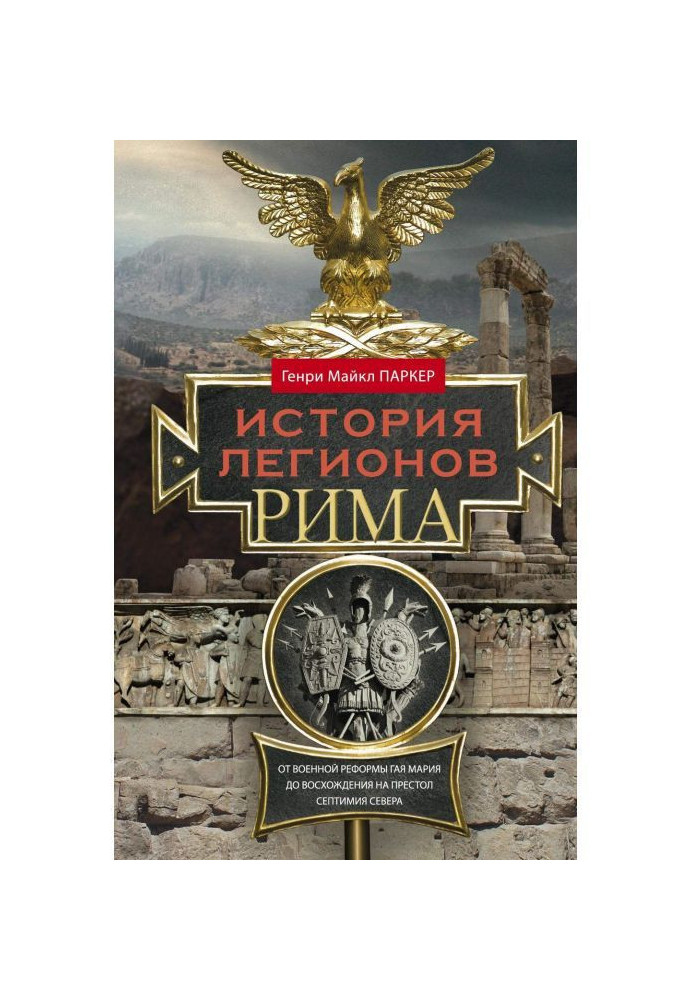 History of the legions of Rome. From the military reform of Gaius Marius to the ascension to the throne of Septimius Severus