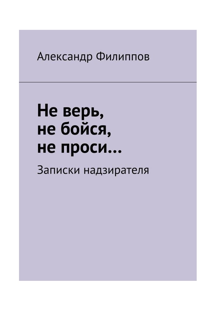 Не верь, не бойся, не проси… Записки надзирателя (сборник)