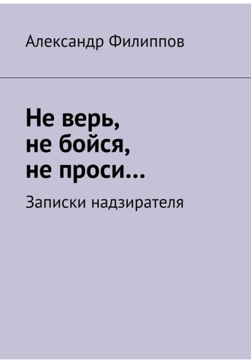 Не вір, не бійся, не проси… Записки наглядача (збірка)