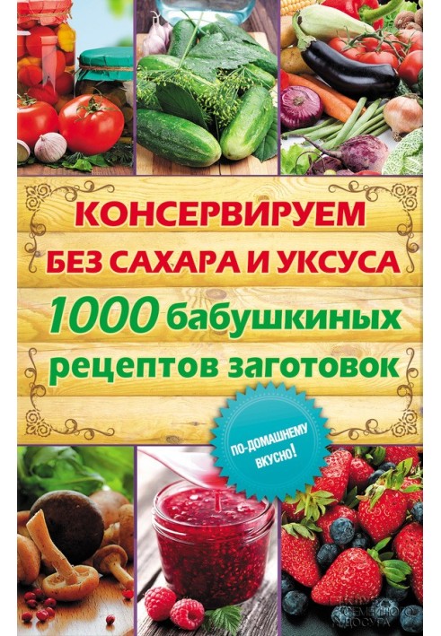 We preserve without sugar and vinegar. 1000 grandma's recipes for preparations