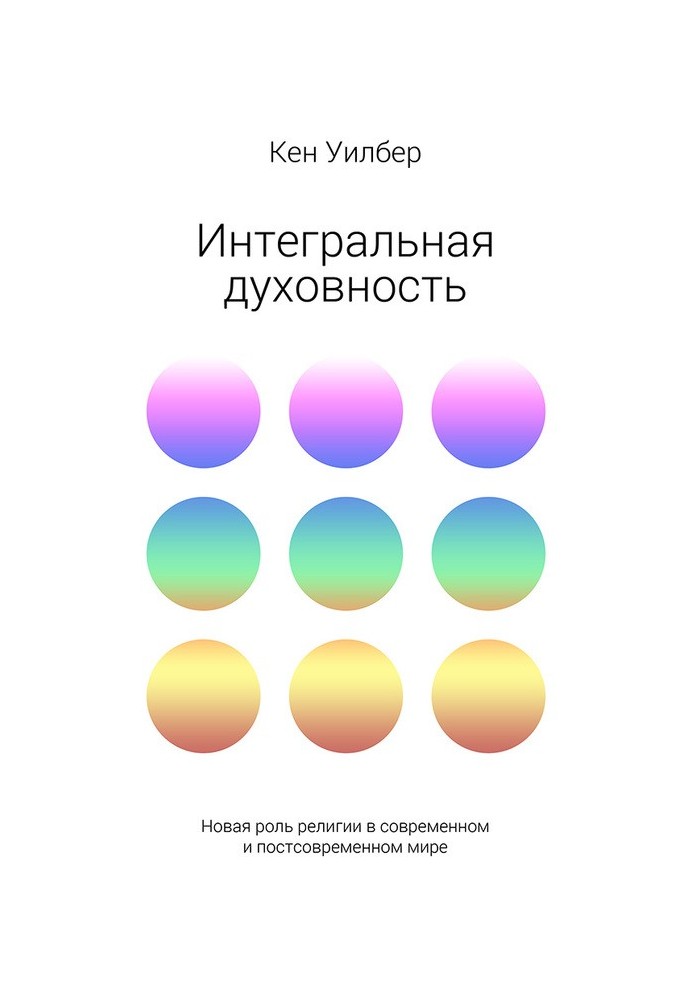 Інтегральна духовність. Нова роль релігії в сучасному та постсучасному світі