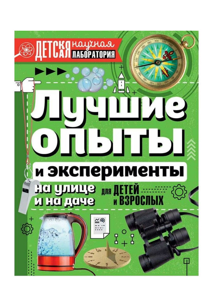 Лучшие опыты и эксперименты на улице и на даче. Для детей и взрослых