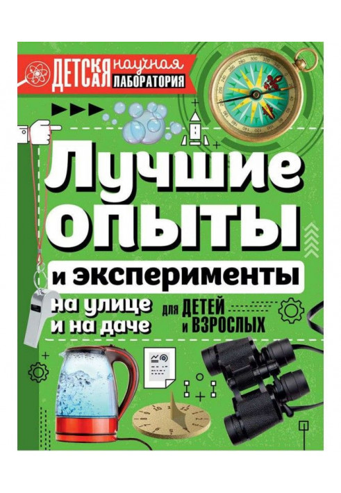 Лучшие опыты и эксперименты на улице и на даче. Для детей и взрослых