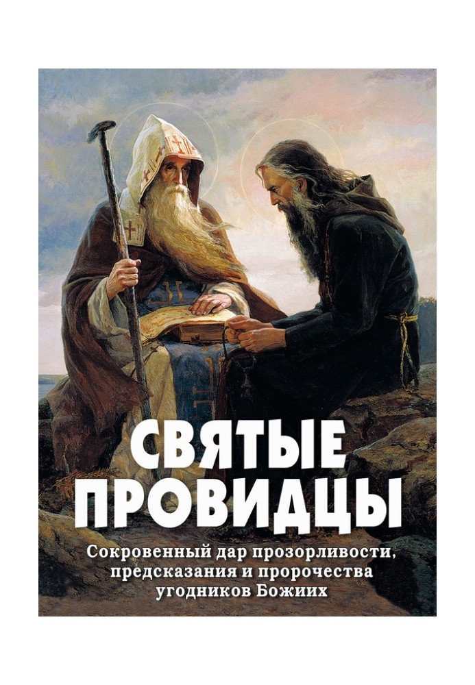 Святые провидцы. Сокровенный дар прозорливости, предсказания и пророчества угодников Божиих