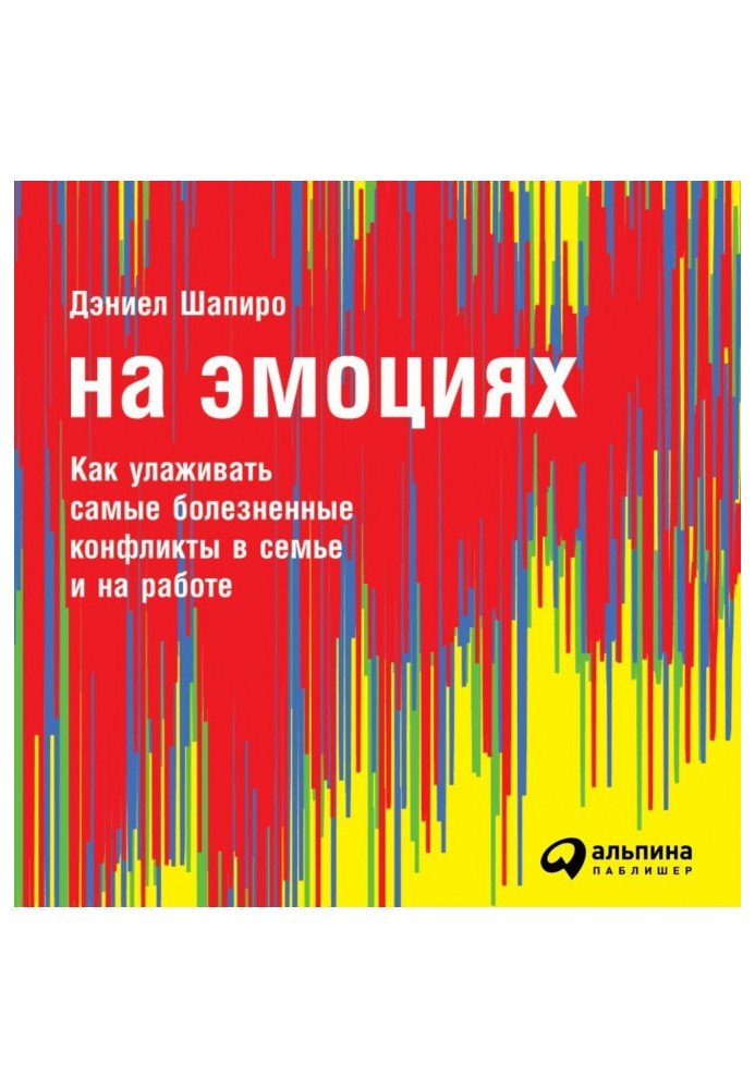 На эмоциях: Как улаживать самые болезненные конфликты в семье и на работе