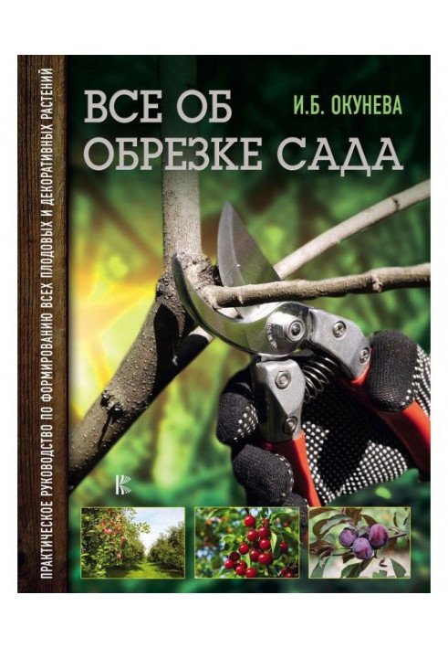 Все про обрізання саду. Практичний посібник з формування всіх плодових та декоративних рослин