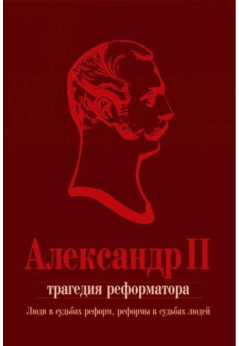 Александр II. Трагедия реформатора: люди в судьбах реформ, реформы в судьбах людей: сборник статей