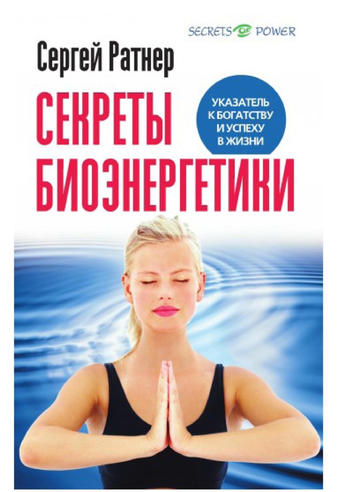 Секрети біоенергетики. Покажчик до багатства та успіху в житті.