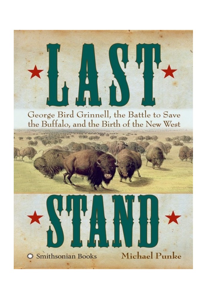 Last Stand: George Bird Grinnell, the Battle to Save the Buffalo, and the Birth of the New West