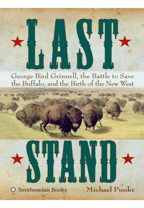 Last Stand: George Bird Grinnell, the Battle to Save the Buffalo, and the Birth of the New West