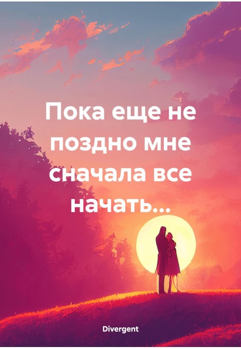 Поки що не пізно мені спочатку все почати.