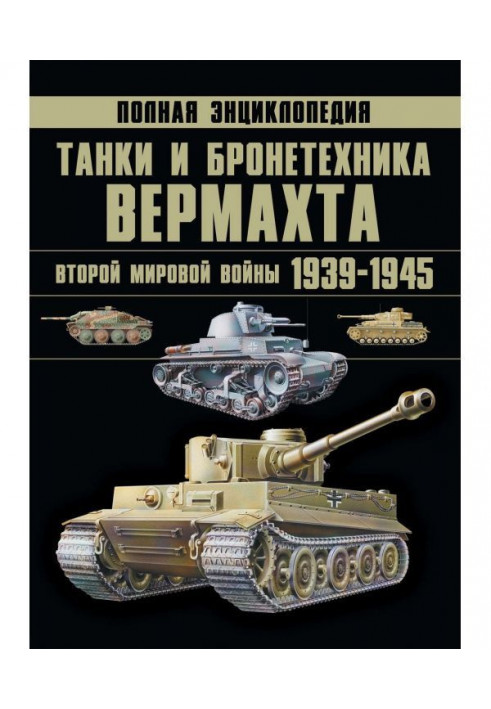 Tanks and armored vehicles of the Wehrmacht of the Second World War 1939–1945. The complete encyclopedia