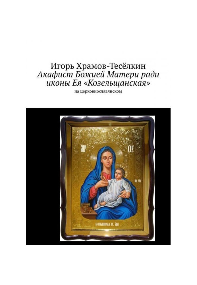 Akathist to the Mother of God for the sake of the Kozelshchanskaya icon of Her. in Church Slavonic