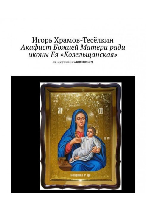 Akathist to the Mother of God for the sake of the Kozelshchanskaya icon of Her. in Church Slavonic