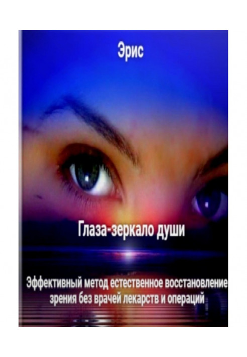 The eyes are the mirror of the soul. An effective method of natural restoration of vision without doctors drugs and operations