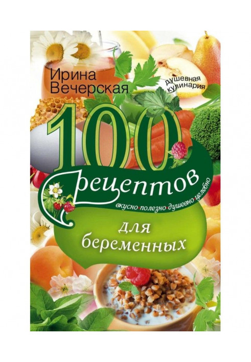 100 рецептов питания для беременных. Вкусно, полезно, душевно, целебно