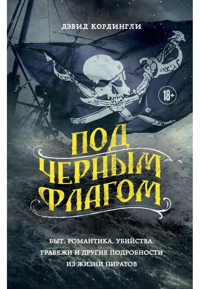 Під чорний прапор. Побут, романтика, вбивства, грабежі та інші подробиці життя піратів