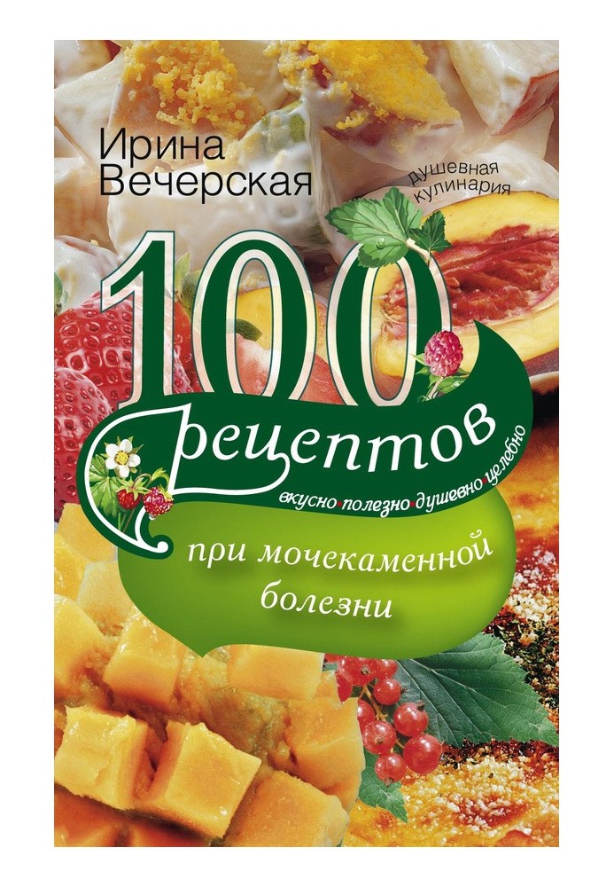 100 recipes for urolithiasis. Tasty, healthy, soulful, healing