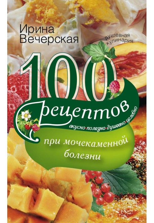 100 recipes for urolithiasis. Tasty, healthy, soulful, healing