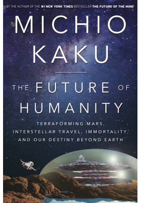 The Future of Humanity: Terraforming Mars, Interstellar Travel, Immortality, and Our Destiny Beyond Earth