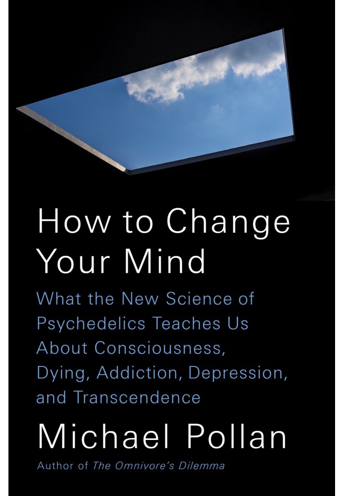 Як змінити свою думку: що нова наука про психоделіки вчить нас про свідомість, смерть, залежність, депресію та трансцендентність