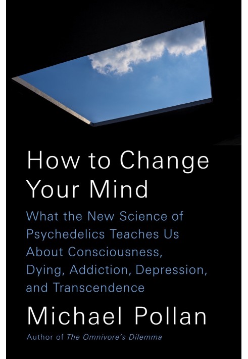 Як змінити свою думку: що нова наука про психоделіки вчить нас про свідомість, смерть, залежність, депресію та трансцендентність