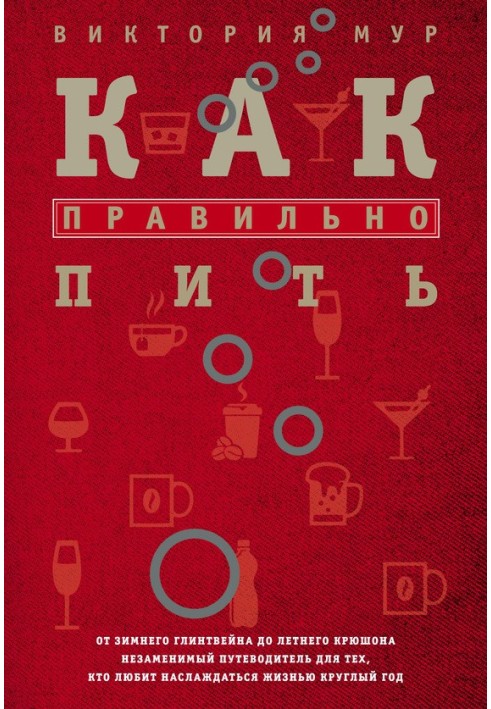 Как правильно пить. От зимнего глинтвейна до летнего крюшона. Незаменимый путеводитель для тех, кто любит наслаждаться жизнью кр