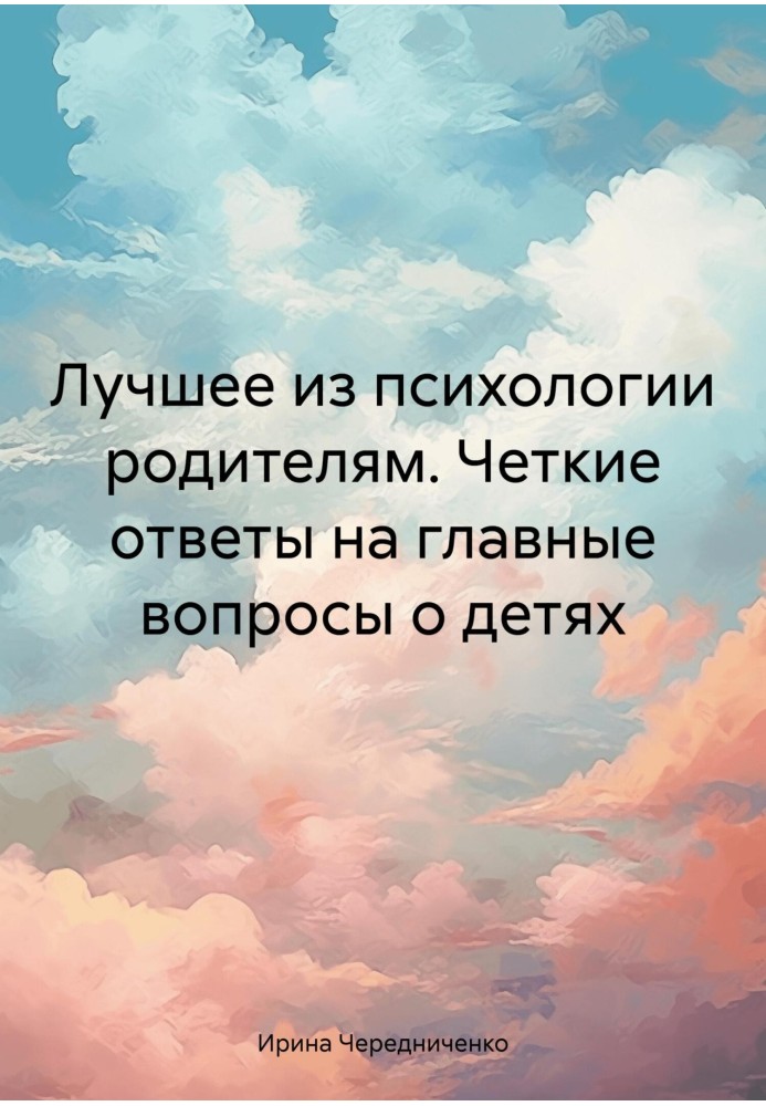 Найкраще з психології батькам. Чіткі відповіді на головні питання про дітей