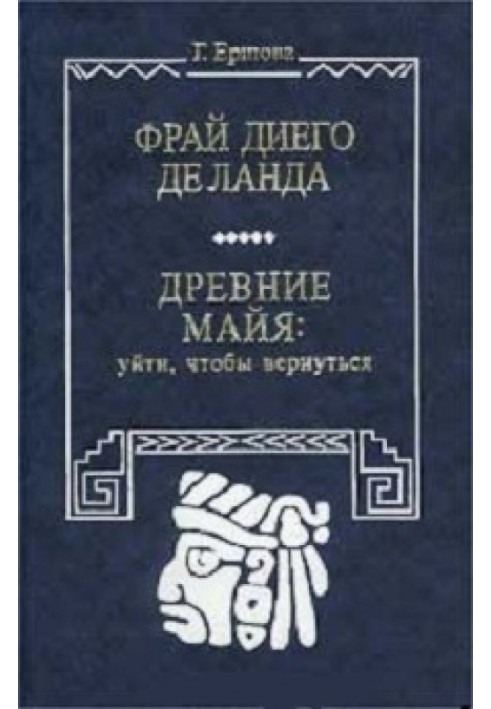 Фрай Дієго Де Ланда (Біографічна повість). Стародавні майя: піти, щоб повернутися (Витоки уявлення про модель світу)