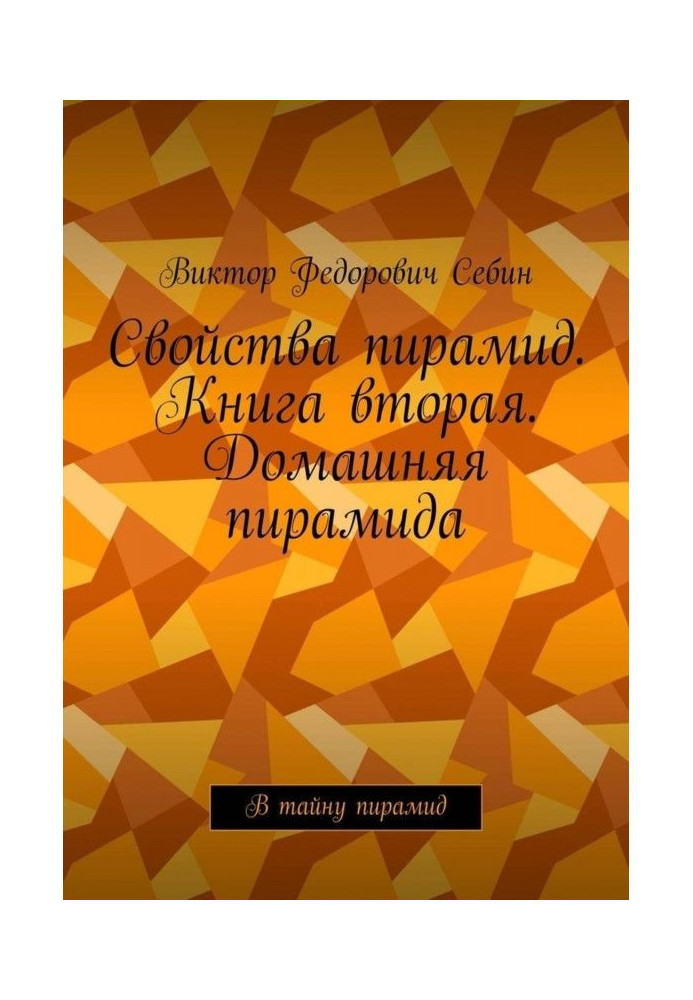 Властивості пірамід. Книжка друга. Домашня піраміда. Таємницю пірамід