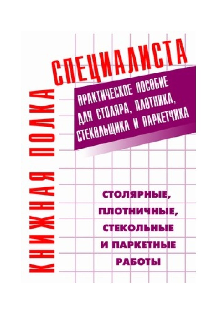 Столярні, теслярські, скляні та паркетні роботи: Практичний посібник