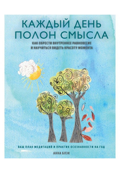 Щодня сповнений сенсу. Як знайти внутрішню рівновагу і навчитися бачити красу моменту