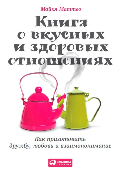 Книга про смачні та здорові стосунки. Як приготувати дружбу, кохання та взаєморозуміння