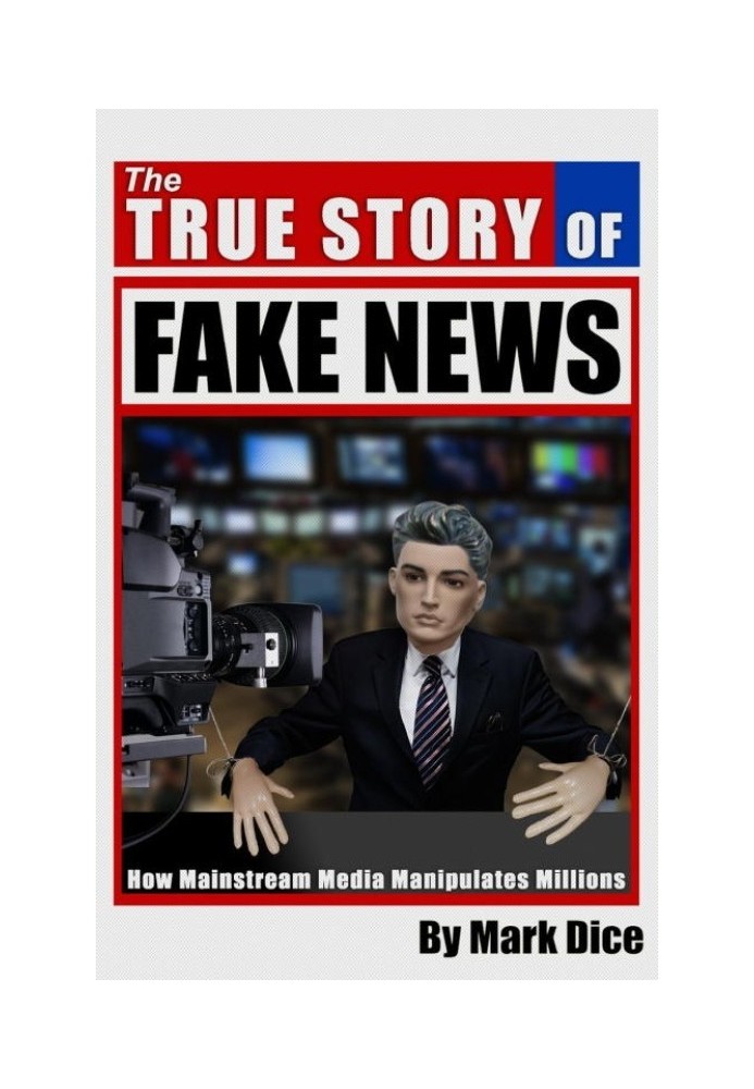 The True Story of Fake News: How Mainstream Media Manipulates Millions