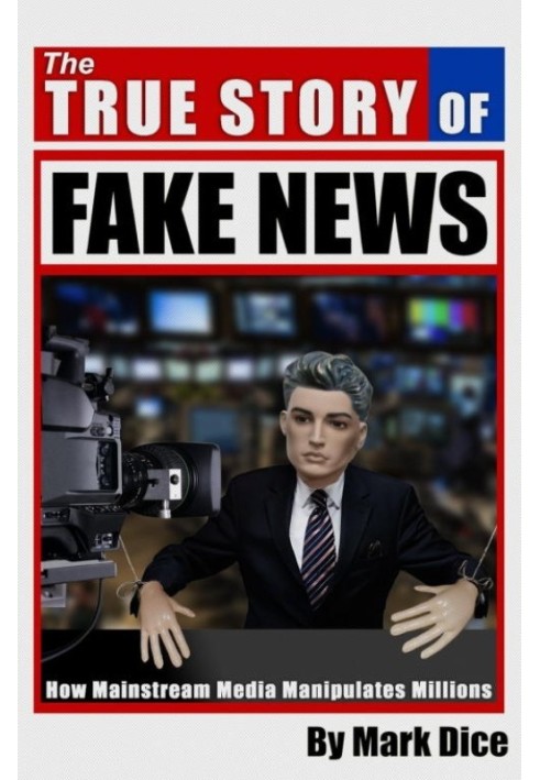 The True Story of Fake News: How Mainstream Media Manipulates Millions