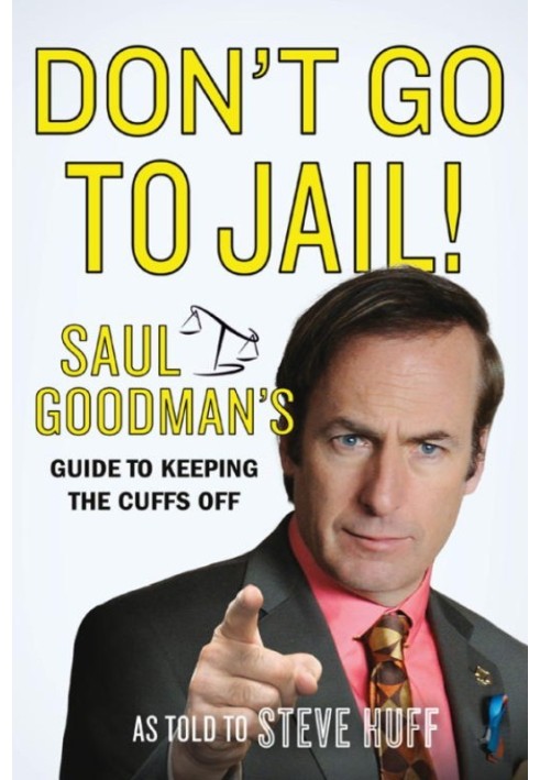 Don't Go to Jail!: Saul Goodman's Guide to Keeping the Cuffs Off