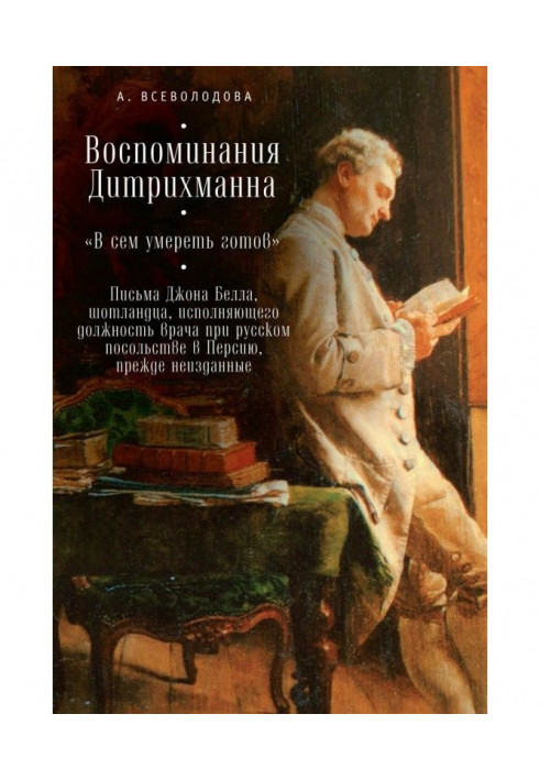 Memoirs of Dietrichmann. "I'm ready to die in this." Letters from John Bell, a Scotsman acting as physician to the Russian...