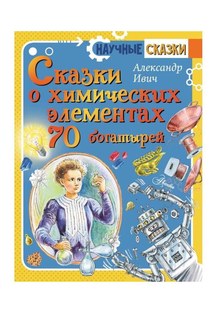 Fairy tales about chemical elements. 70 heroes