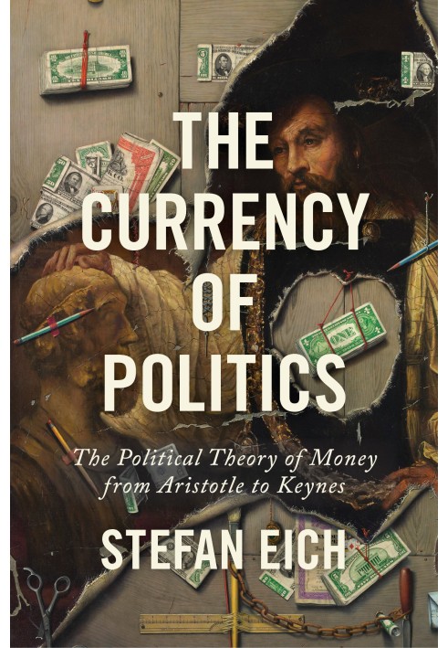 The Currency of Politics: The Political Theory of Money from Aristotle to Keynes