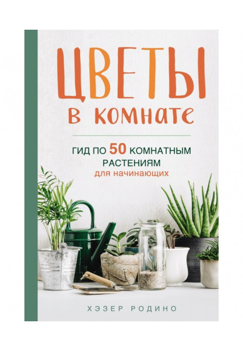 Квіти у кімнаті. Гід по 50 кімнатним рослинам для початківців