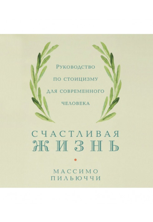 Счастливая жизнь. Руководство по стоицизму для современного человека. 53 кратких урока ныне живущим