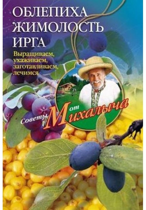 Обліпиха, жимолість, ірга. Вирощуємо, доглядаємо, заготовляємо, лікуємось