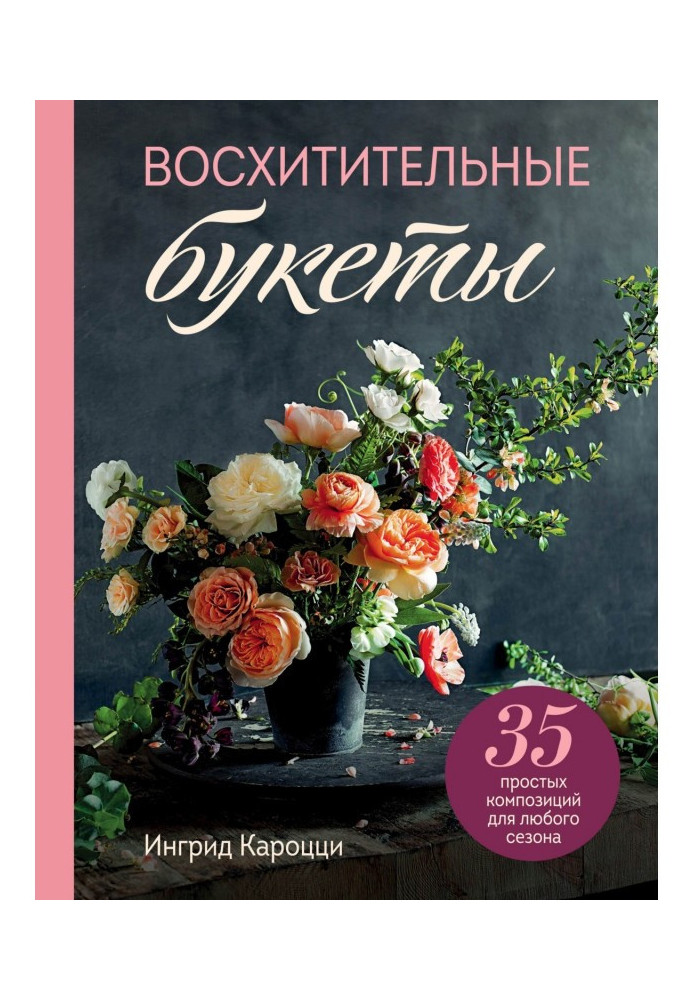 Чудові букети. 35 простих композицій для будь-якого сезону