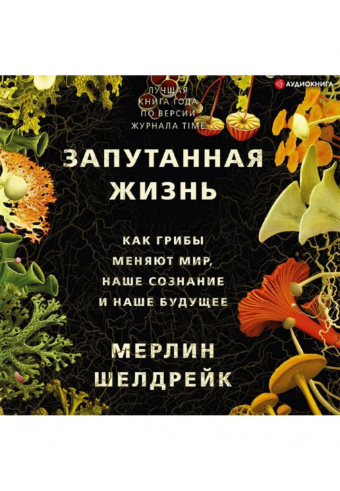 Заплутане життя. Як гриби змінюють світ, нашу свідомість та наше майбутнє