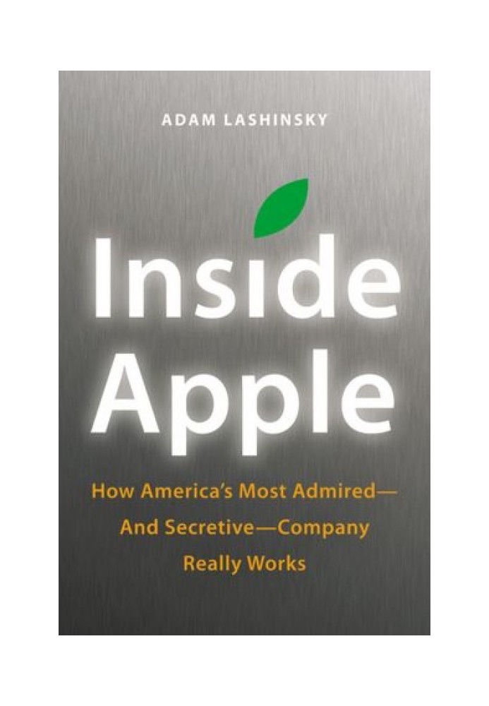 Inside Apple: How America's Most Admired--and Secretive--Company Really Works