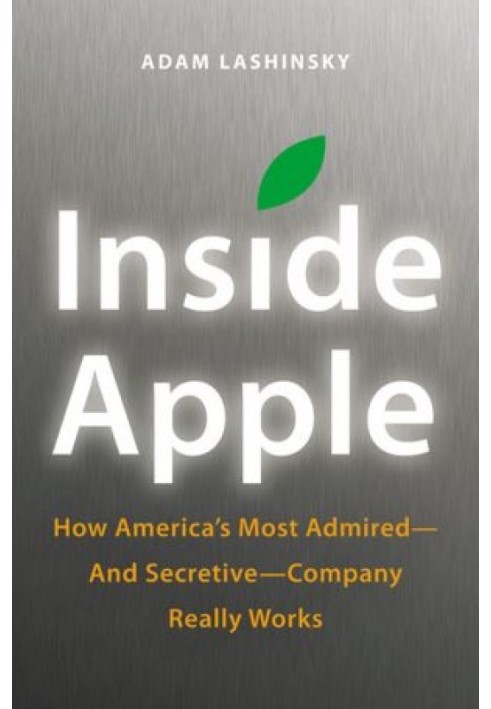 Inside Apple: How America's Most Admired--and Secretive--Company Really Works